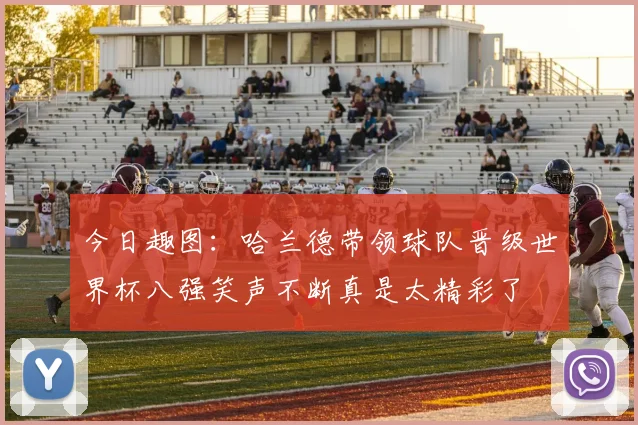 今日趣图：哈兰德带领球队晋级世界杯八强笑声不断真是太精彩了