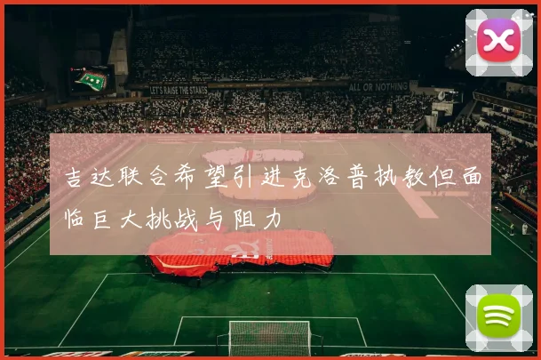 吉达联合希望引进克洛普执教但面临巨大挑战与阻力