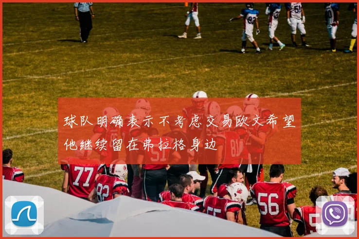 球队明确表示不考虑交易欧文希望他继续留在弗拉格身边