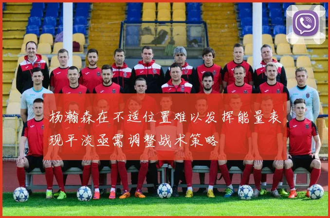 杨瀚森在不适位置难以发挥能量表现平淡亟需调整战术策略