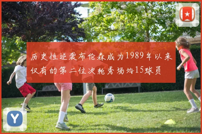 历史性逆袭布伦森成为1989年以来仅有的第二位次轮秀场均15球员