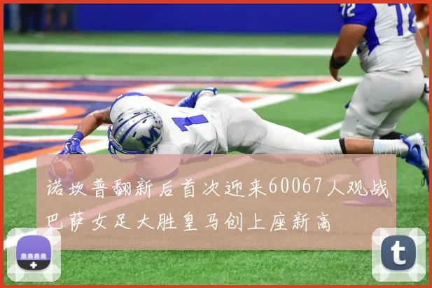 诺坎普翻新后首次迎来60067人观战巴萨女足大胜皇马创上座新高